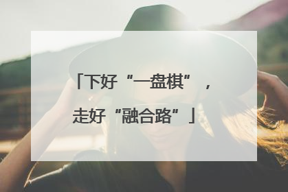 下好“一盘棋”，走好“融合路”