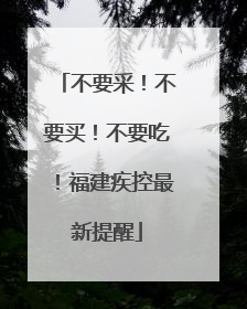 不要采！不要买！不要吃！福建疾控最新提醒