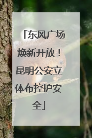 东风广场焕新开放！昆明公安立体布控护安全