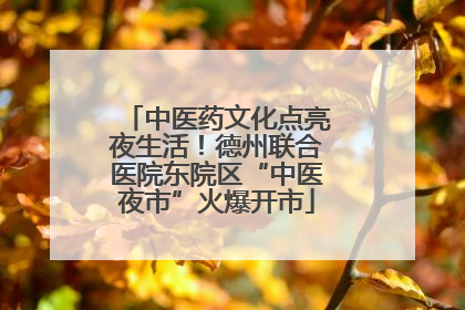 中医药文化点亮夜生活！德州联合医院东院区“中医夜市”火爆开市