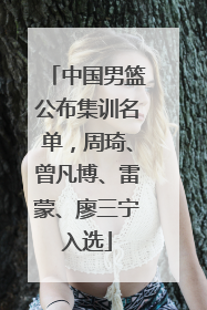 中国男篮公布集训名单，周琦、曾凡博、雷蒙、廖三宁入选