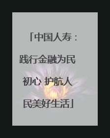 中国人寿：践行金融为民初心 护航人民美好生活