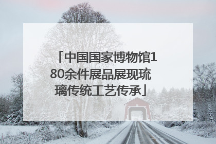 中国国家博物馆180余件展品展现琉璃传统工艺传承