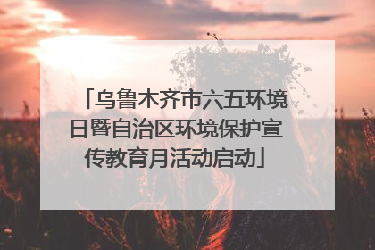 乌鲁木齐市六五环境日暨自治区环境保护宣传教育月活动启动
