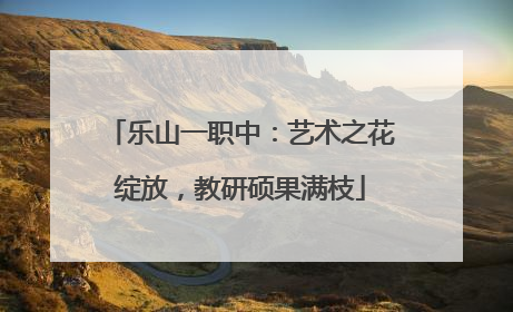 乐山一职中：艺术之花绽放，教研硕果满枝