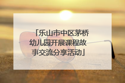 乐山市中区茅桥幼儿园开展课程故事交流分享活动