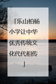 乐山柏杨小学让中华优秀传统文化代代相传