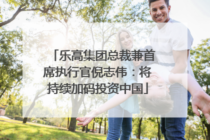 乐高集团总裁兼首席执行官倪志伟：将持续加码投资中国