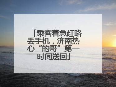 乘客着急赶路丢手机，济南热心“的哥”第一时间送回
