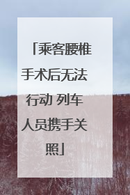 乘客腰椎手术后无法行动 列车人员携手关照