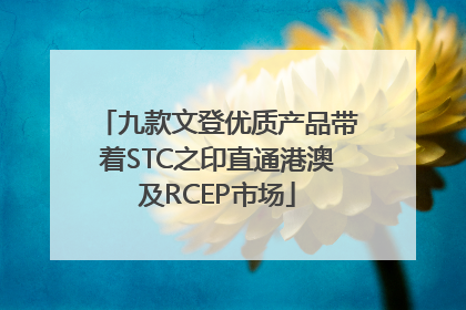 九款文登优质产品带着STC之印直通港澳及RCEP市场