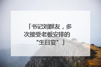 书记刘群友，多次接受老板安排的“生日宴”