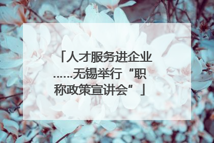 人才服务进企业……无锡举行“职称政策宣讲会”