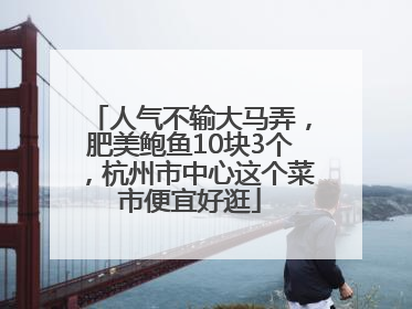 人气不输大马弄，肥美鲍鱼10块3个，杭州市中心这个菜市便宜好逛