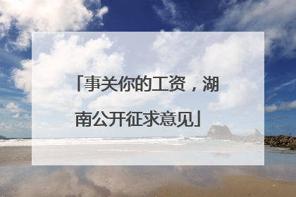 事关你的工资，湖南公开征求意见