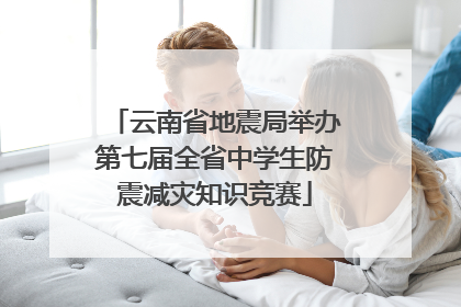 云南省地震局举办第七届全省中学生防震减灾知识竞赛
