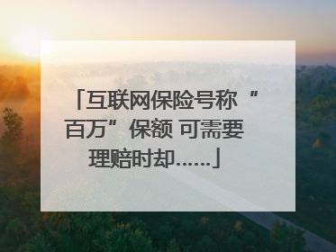 互联网保险号称“百万”保额 可需要理赔时却……