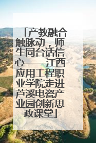 产教融合触脉动，师生同台话信心——江西应用工程职业学院走进芦溪电瓷产业园创新思政课堂