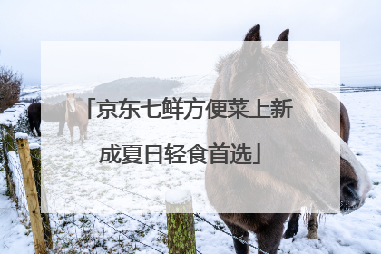 京东七鲜方便菜上新 成夏日轻食首选