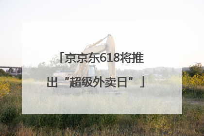 京京东618将推出“超级外卖日”