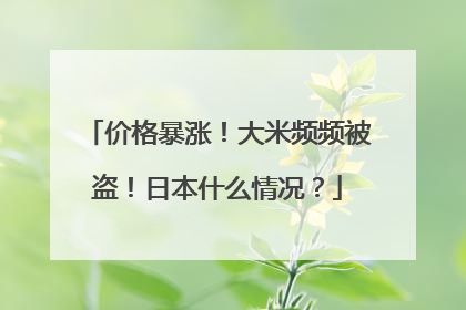 价格暴涨！大米频频被盗！日本什么情况？