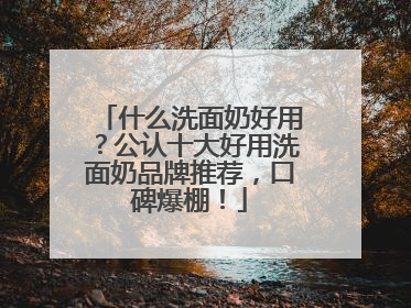 什么洗面奶好用？公认十大好用洗面奶品牌推荐，口碑爆棚！