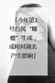 今年第1号台风“蝴蝶”生成，或将对湖北产生影响