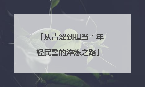 从青涩到担当：年轻民警的淬炼之路