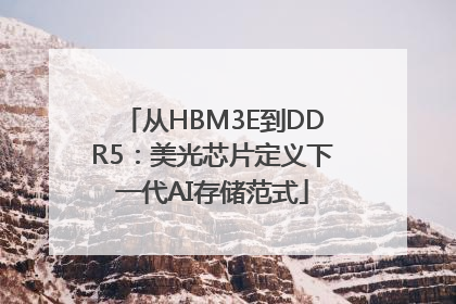 从HBM3E到DDR5：美光芯片定义下一代AI存储范式