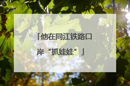 他在同江铁路口岸“抓娃娃”