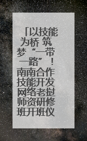 以技能为桥 筑梦“一带一路”！南南合作技能开发网络老挝师资研修班开班仪式暨技能梦工坊签约仪式举行
