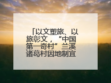 以文塑旅、以旅彰文，“中国第一奇村”兰溪诸葛村因地制宜激活千年文脉