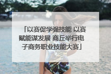 以赛促学强技能 以赛赋能谋发展 商丘举行电子商务职业技能大赛