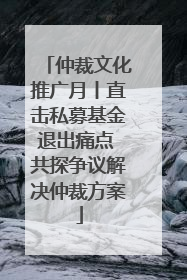 仲裁文化推广月丨直击私募基金退出痛点 共探争议解决仲裁方案