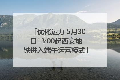 优化运力 5月30日13:00起西安地铁进入端午运营模式