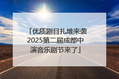 优质剧目扎堆来袭 2025第二届成都中演音乐剧节来了