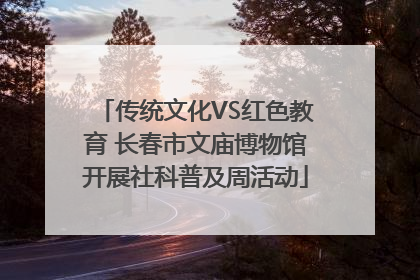 传统文化VS红色教育 长春市文庙博物馆开展社科普及周活动