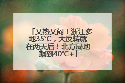 又热又闷！浙江多地35℃，大反转就在两天后！北方局地飙到40℃+
