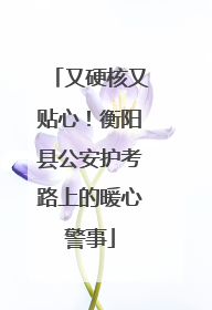 又硬核又贴心！衡阳县公安护考路上的暖心警事