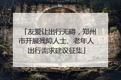 友爱让出行无碍，郑州市开展残障人士、老年人出行需求建议征集