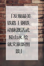 发现最美铁路丨钢铁动脉激活武陵山水 绘就文旅新图景