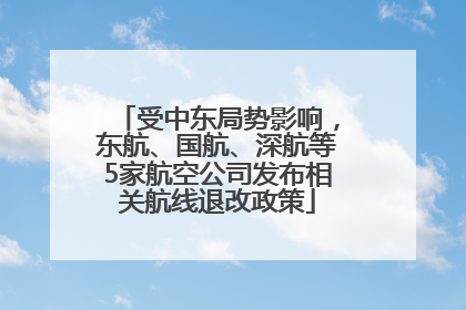 受中东局势影响，东航、国航、深航等5家航空公司发布相关航线退改政策