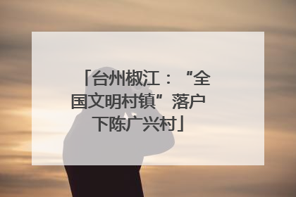 台州椒江：“全国文明村镇”落户下陈广兴村