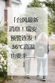 台风最新消息！瑞安预警连发！36℃高温也要来……