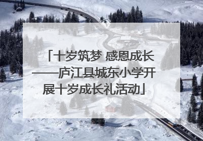 十岁筑梦 感恩成长——庐江县城东小学开展十岁成长礼活动