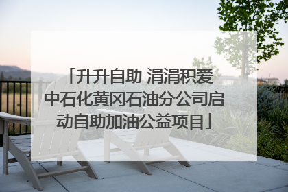升升自助 涓涓积爱 中石化黄冈石油分公司启动自助加油公益项目
