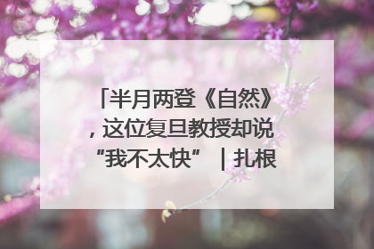 半月两登《自然》，这位复旦教授却说“我不太快”｜扎根上海，从0到1