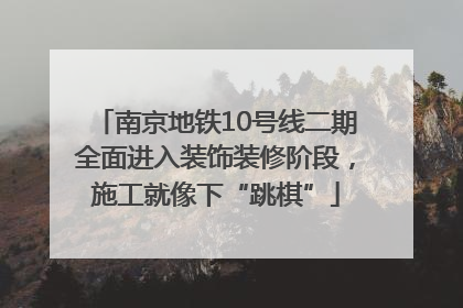 南京地铁10号线二期全面进入装饰装修阶段，施工就像下“跳棋”