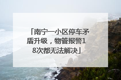 南宁一小区停车矛盾升级，物管报警18次都无法解决
