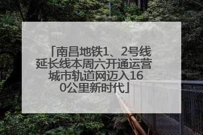 南昌地铁1、2号线延长线本周六开通运营 城市轨道网迈入160公里新时代